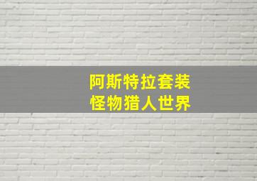 阿斯特拉套装 怪物猎人世界